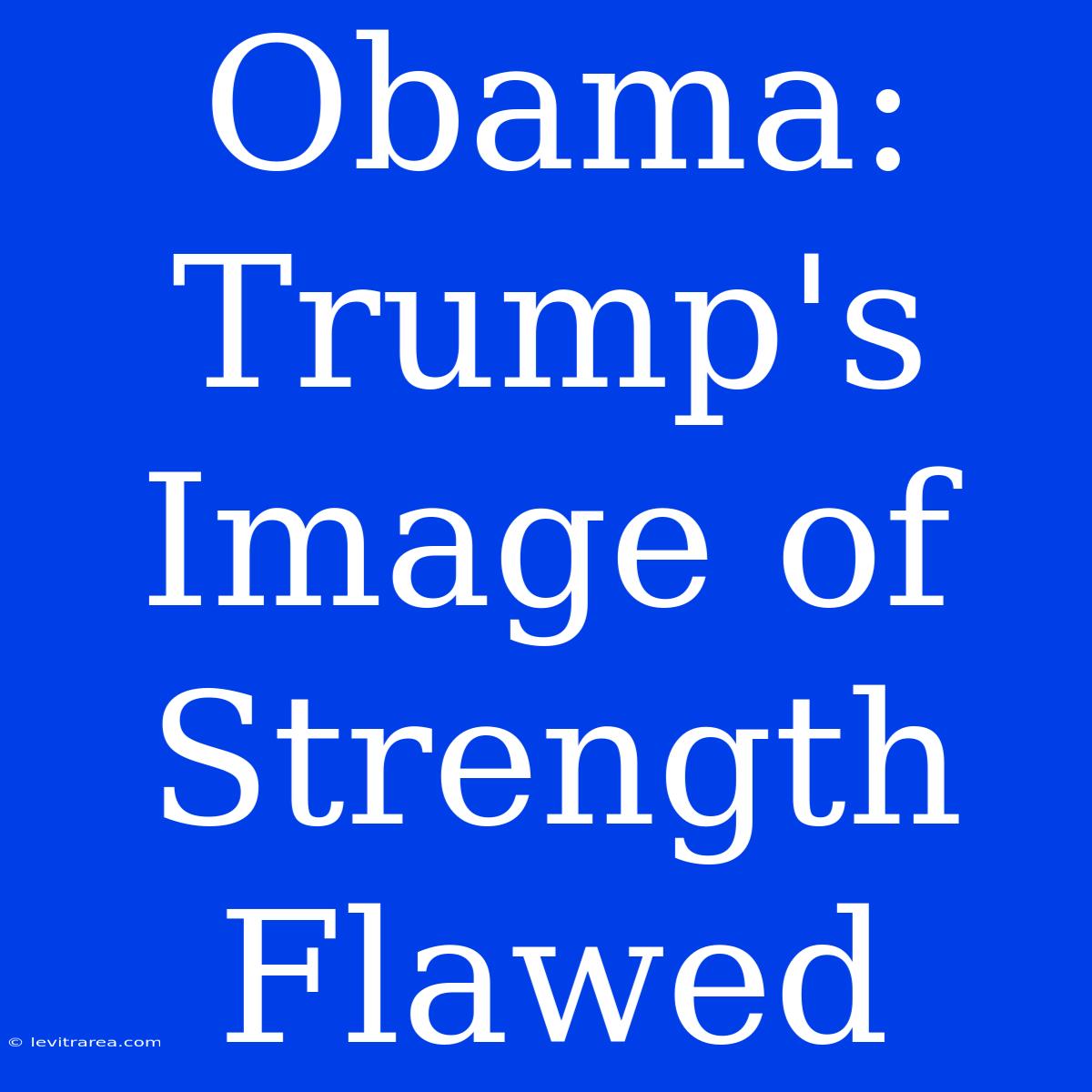 Obama: Trump's Image Of Strength Flawed