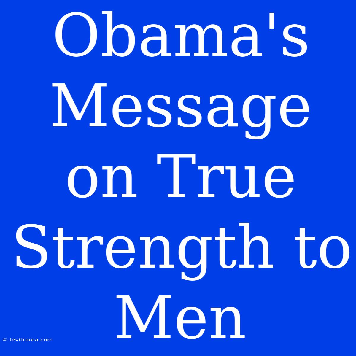 Obama's Message On True Strength To Men