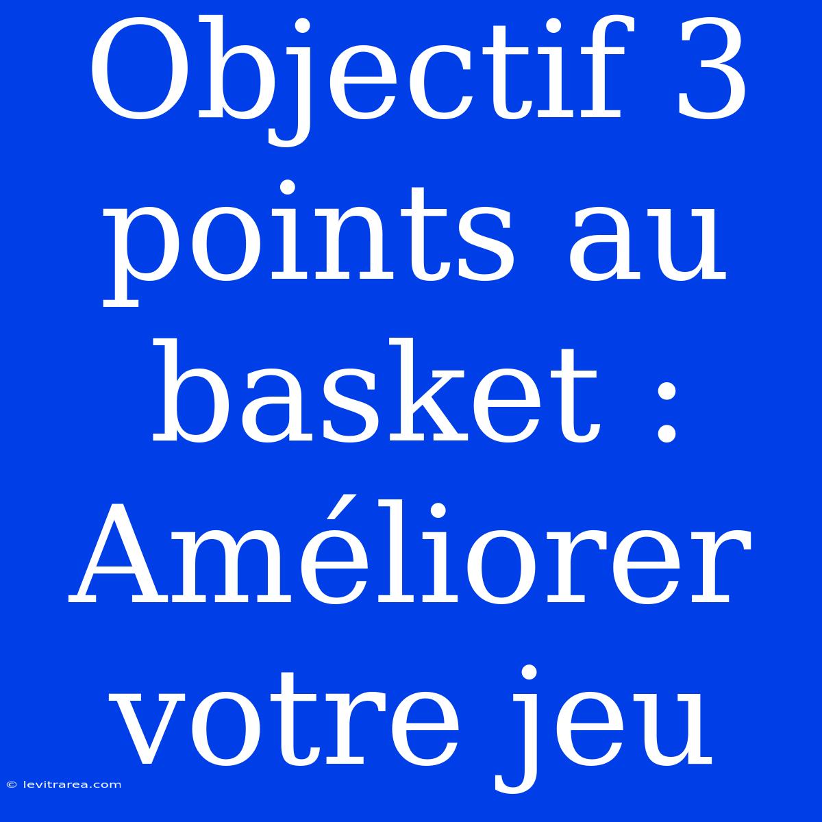 Objectif 3 Points Au Basket : Améliorer Votre Jeu