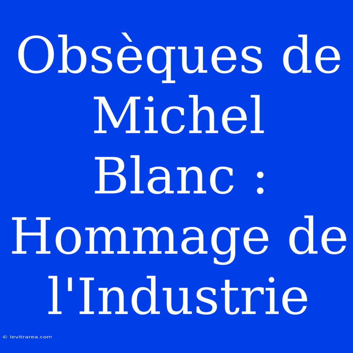 Obsèques De Michel Blanc : Hommage De L'Industrie