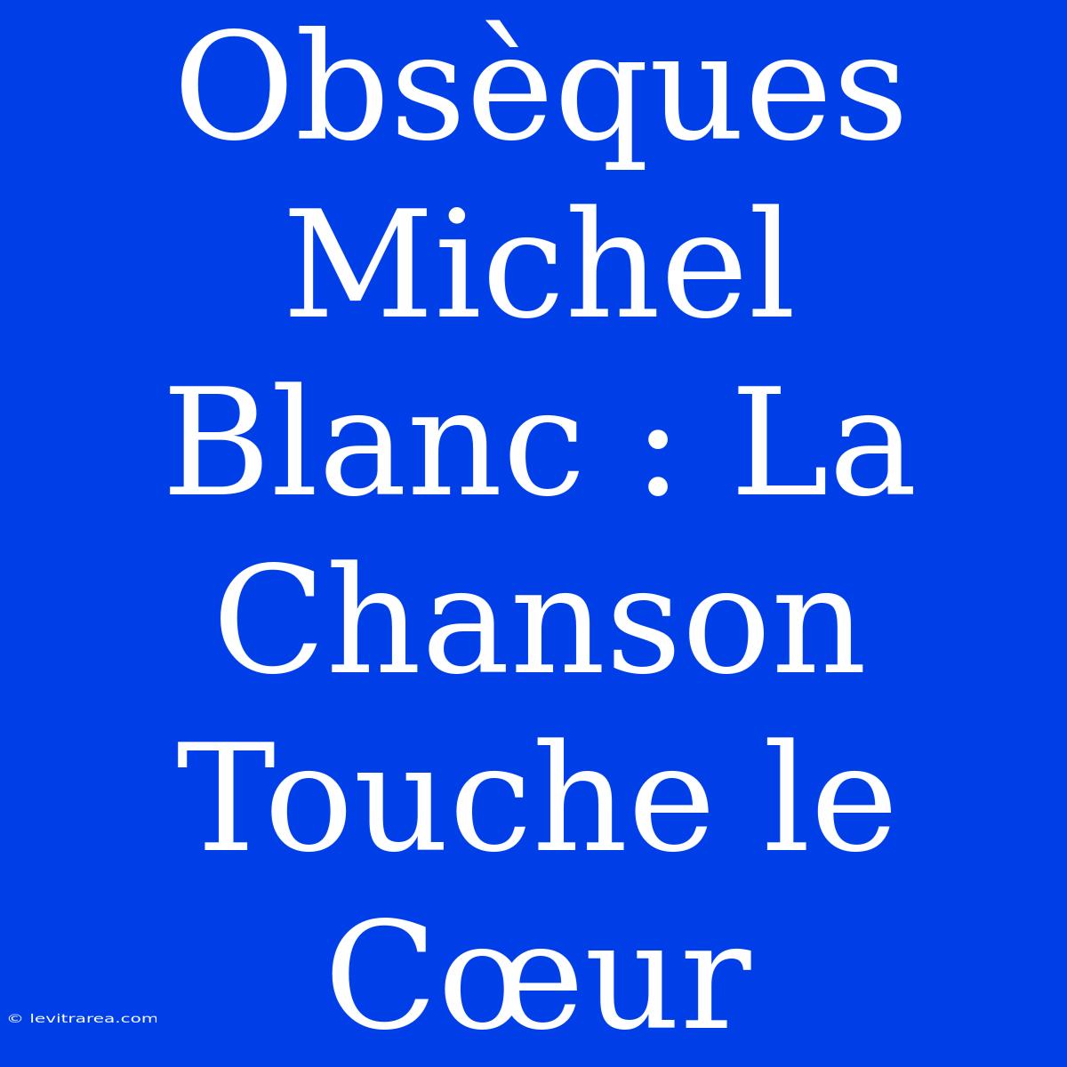 Obsèques Michel Blanc : La Chanson Touche Le Cœur