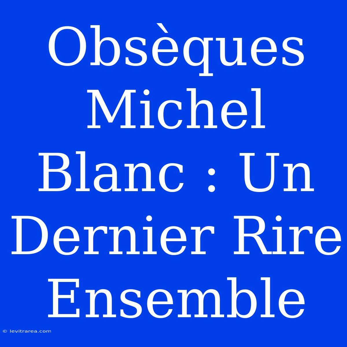 Obsèques Michel Blanc : Un Dernier Rire Ensemble