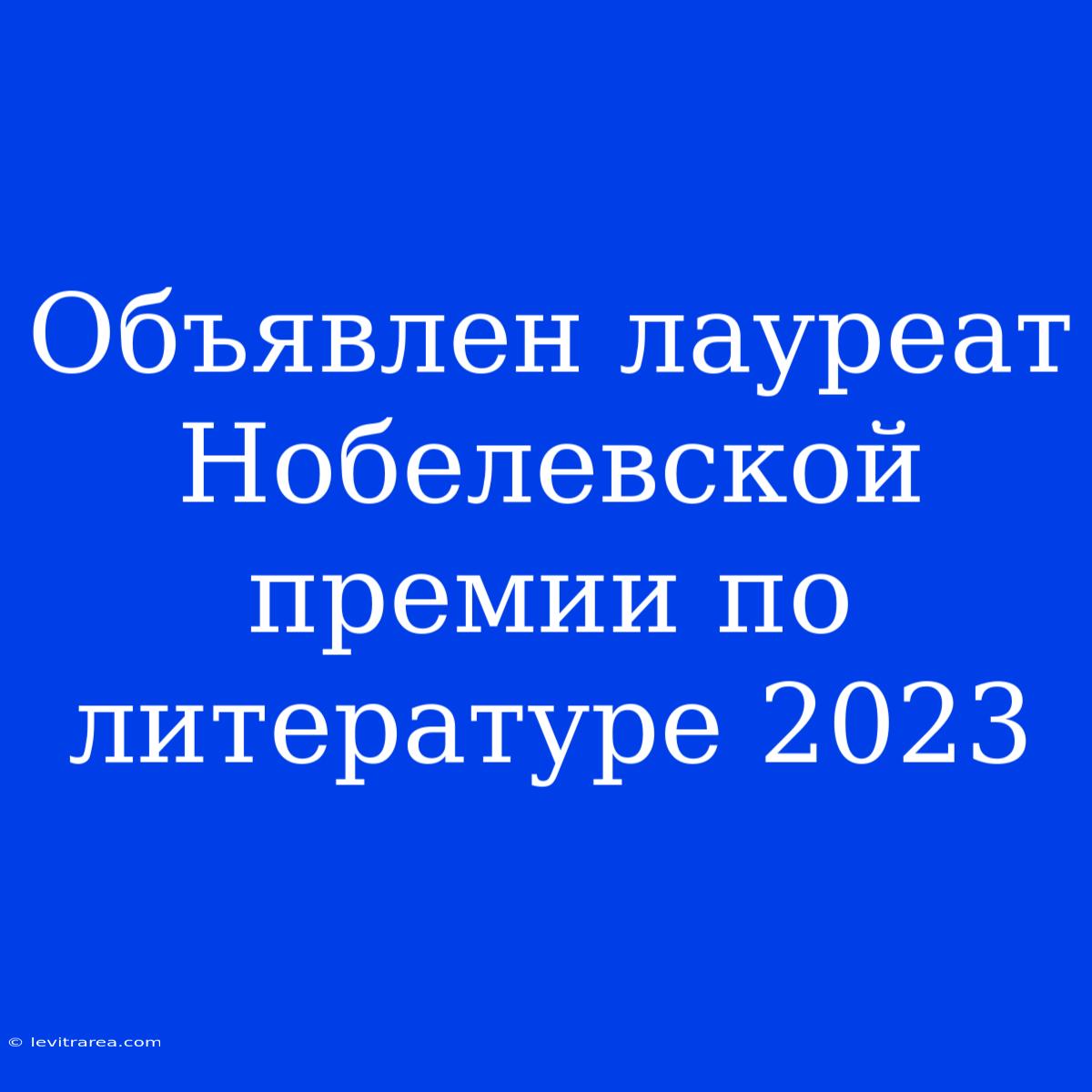 Объявлен Лауреат Нобелевской Премии По Литературе 2023 