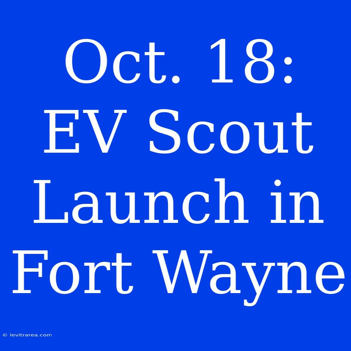 Oct. 18: EV Scout Launch In Fort Wayne