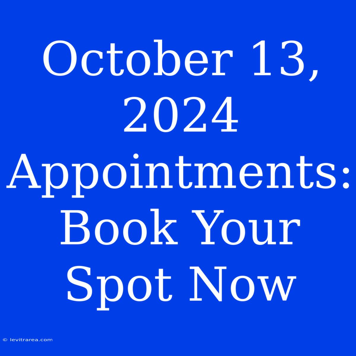 October 13, 2024 Appointments: Book Your Spot Now