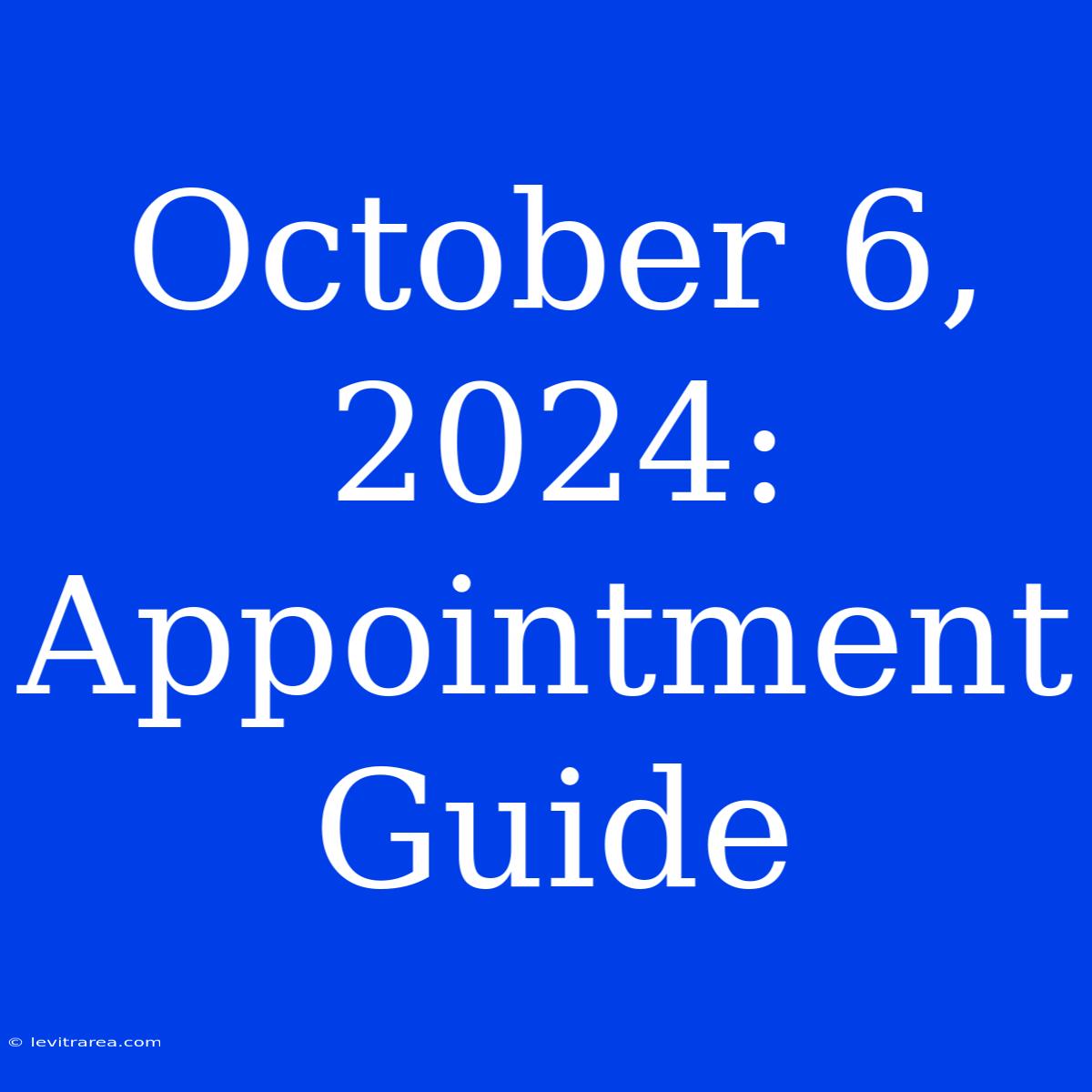 October 6, 2024: Appointment Guide