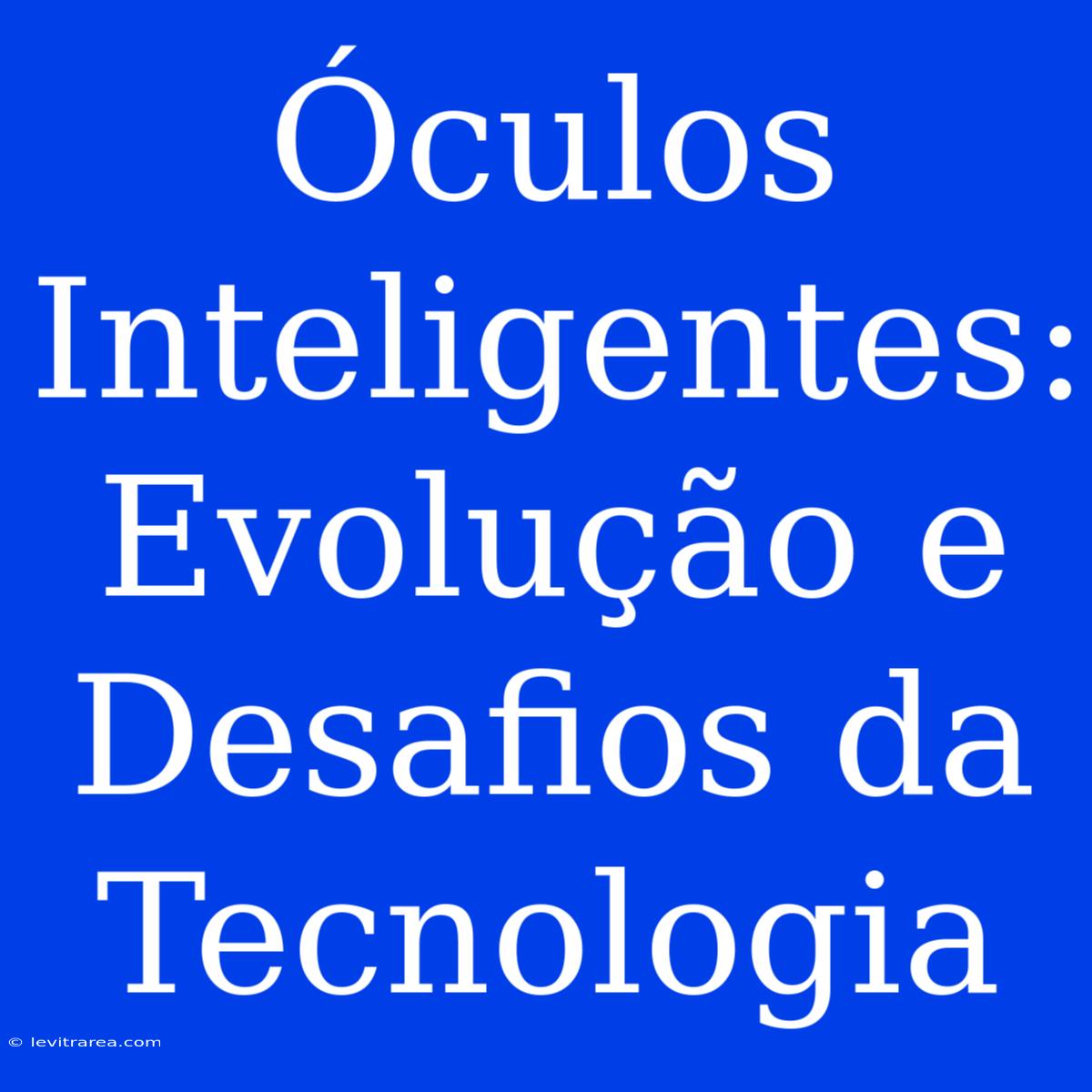 Óculos Inteligentes: Evolução E Desafios Da Tecnologia