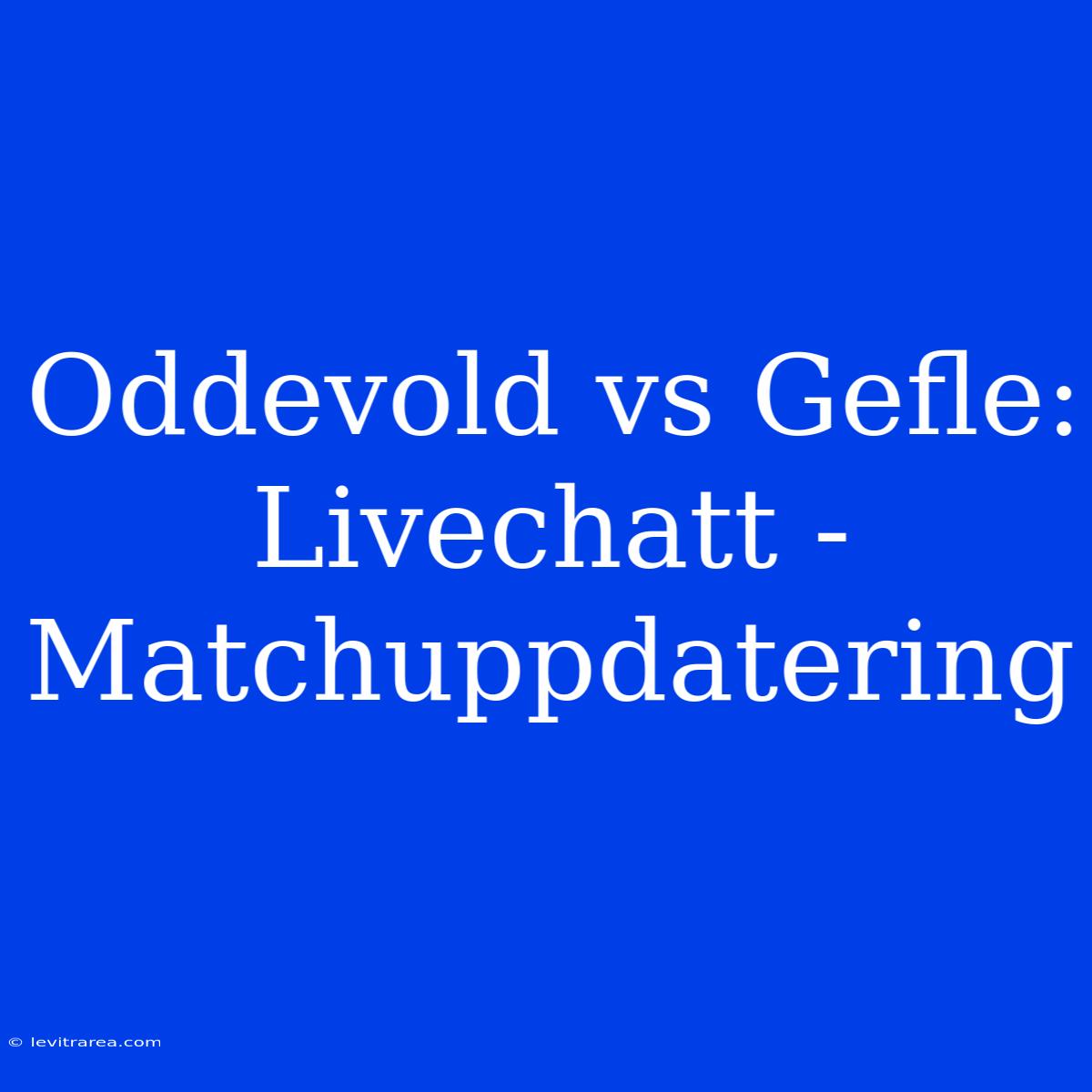 Oddevold Vs Gefle: Livechatt - Matchuppdatering