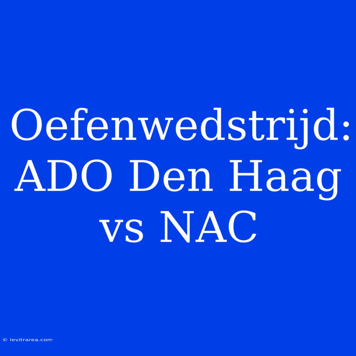 Oefenwedstrijd: ADO Den Haag Vs NAC