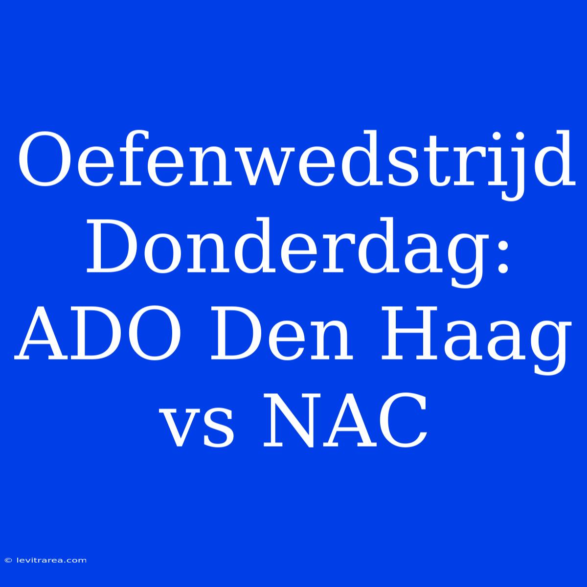 Oefenwedstrijd Donderdag: ADO Den Haag Vs NAC