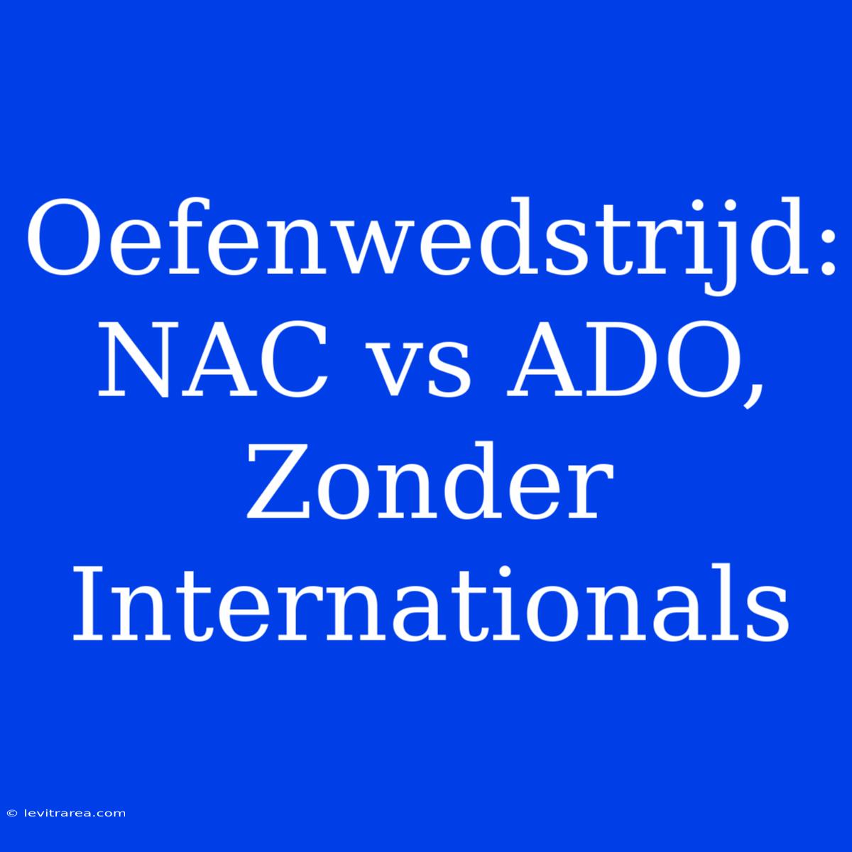 Oefenwedstrijd: NAC Vs ADO, Zonder Internationals