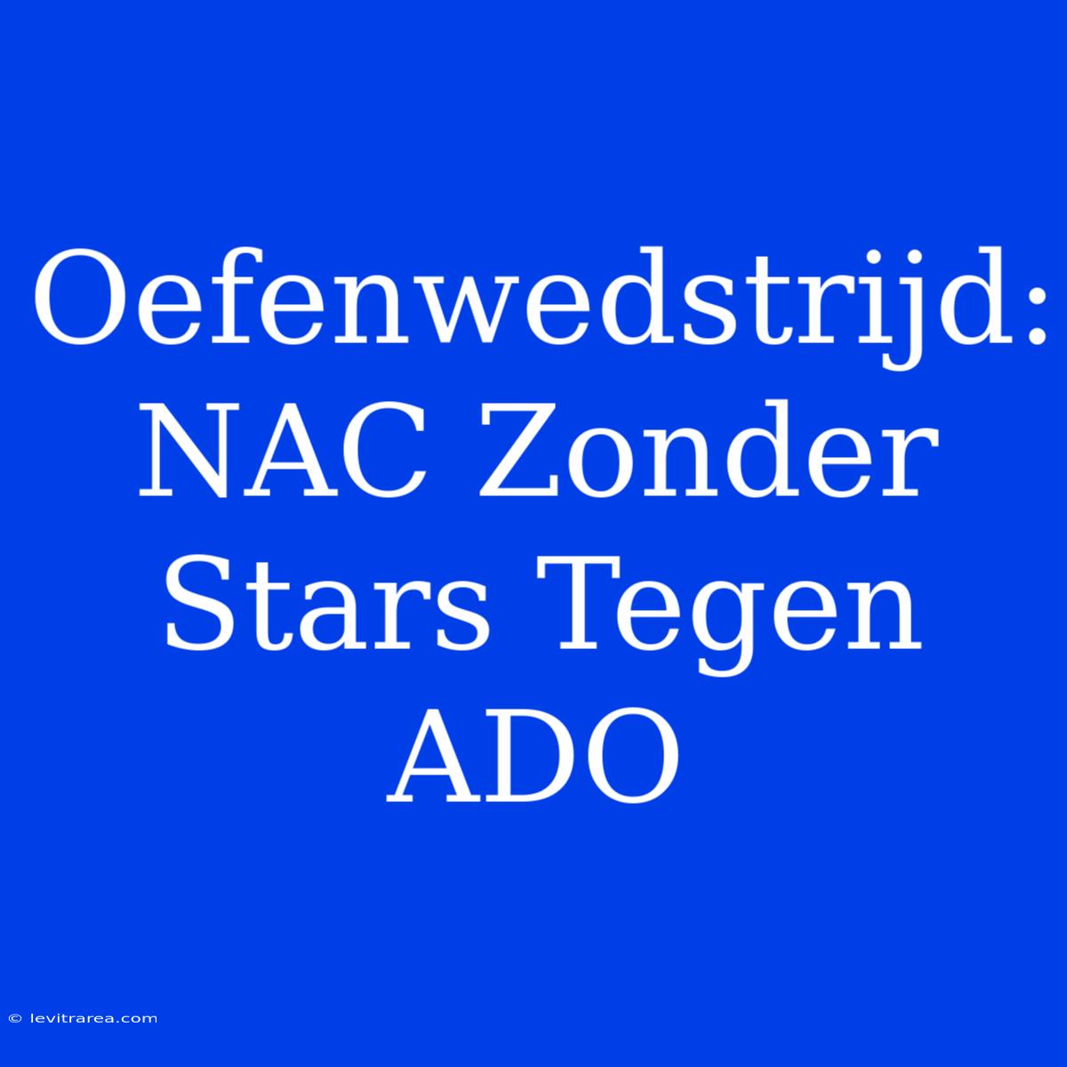 Oefenwedstrijd: NAC Zonder Stars Tegen ADO