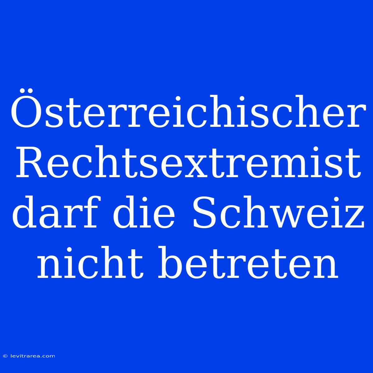 Österreichischer Rechtsextremist Darf Die Schweiz Nicht Betreten