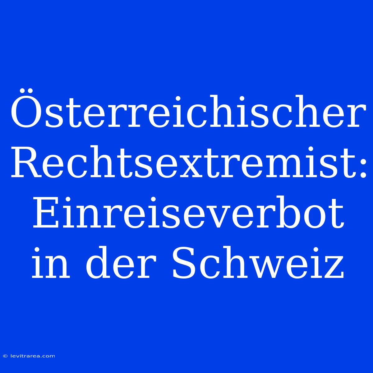 Österreichischer Rechtsextremist: Einreiseverbot In Der Schweiz