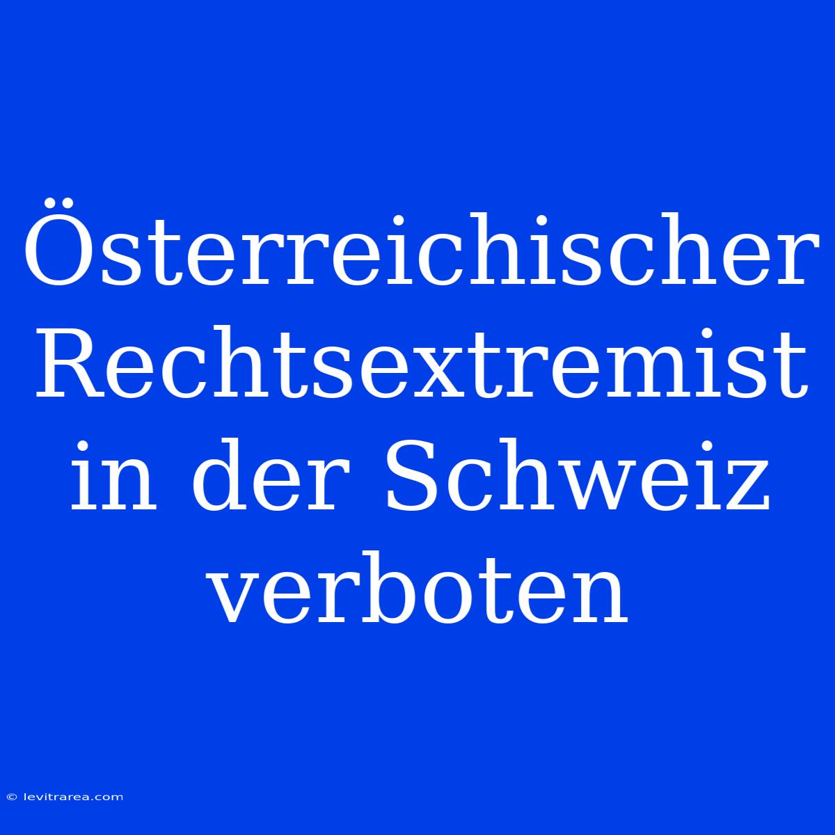 Österreichischer Rechtsextremist In Der Schweiz Verboten