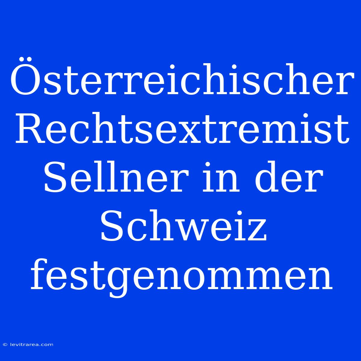 Österreichischer Rechtsextremist Sellner In Der Schweiz Festgenommen