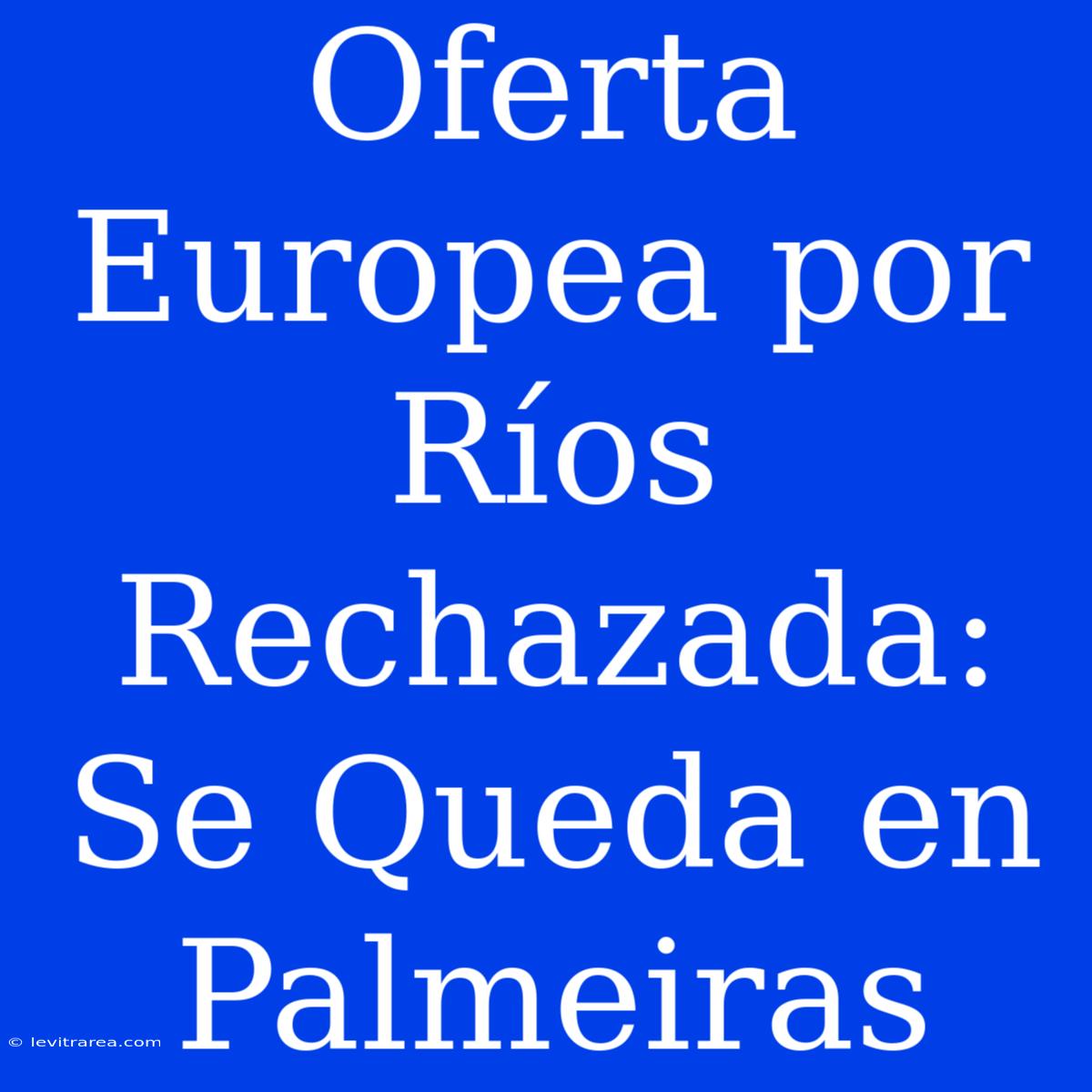 Oferta Europea Por Ríos Rechazada: Se Queda En Palmeiras