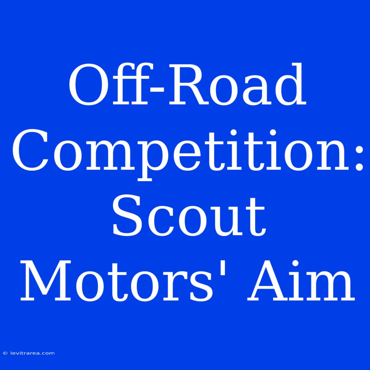 Off-Road Competition: Scout Motors' Aim