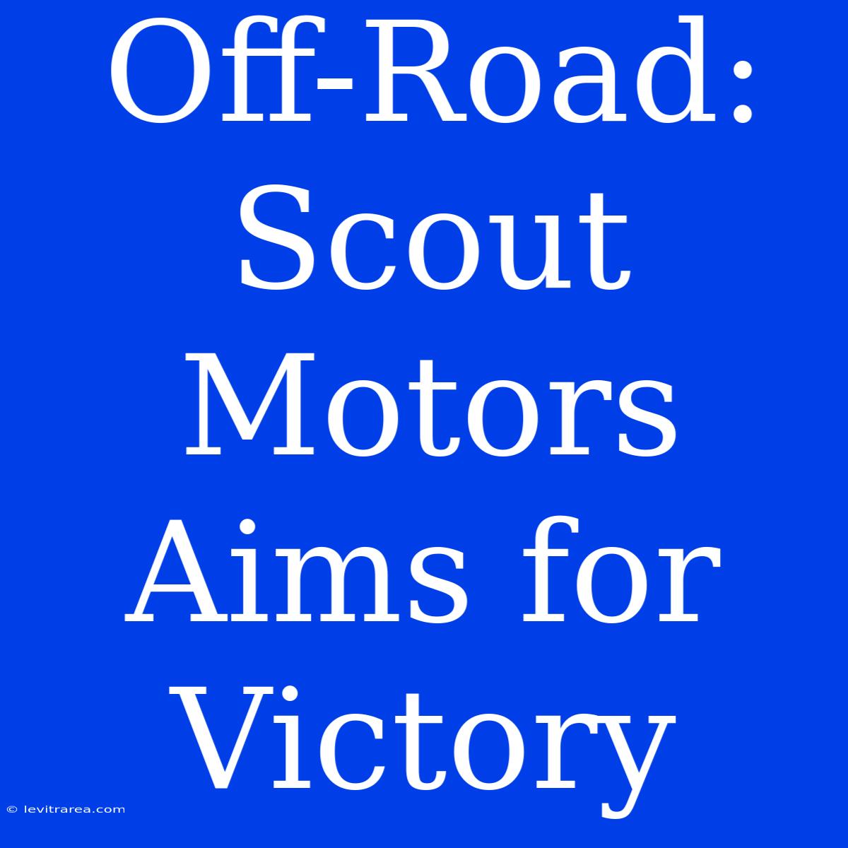 Off-Road: Scout Motors Aims For Victory