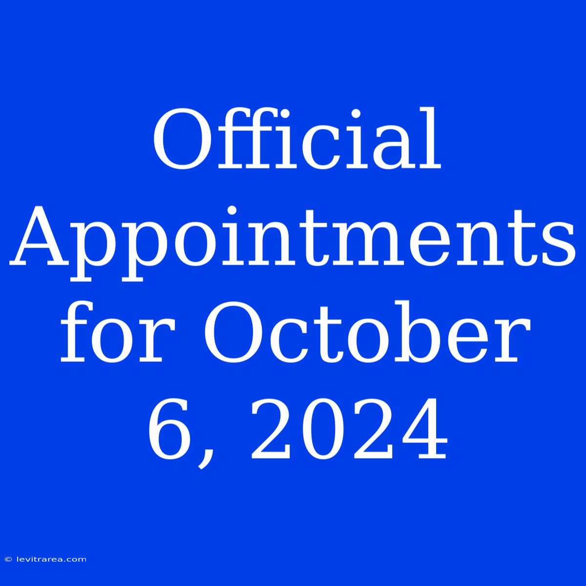 Official Appointments For October 6, 2024