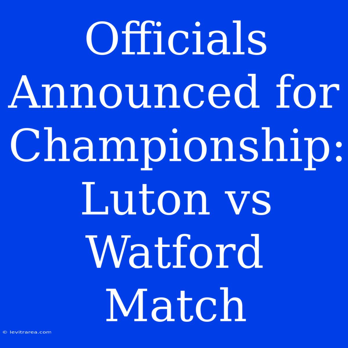 Officials Announced For Championship: Luton Vs Watford Match 