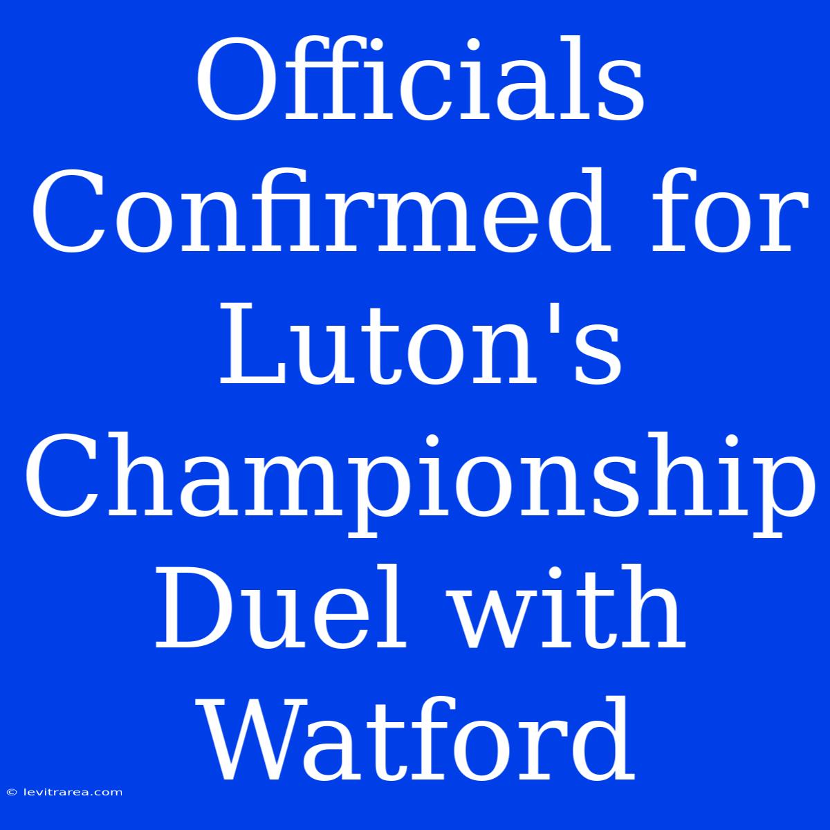 Officials Confirmed For Luton's Championship Duel With Watford