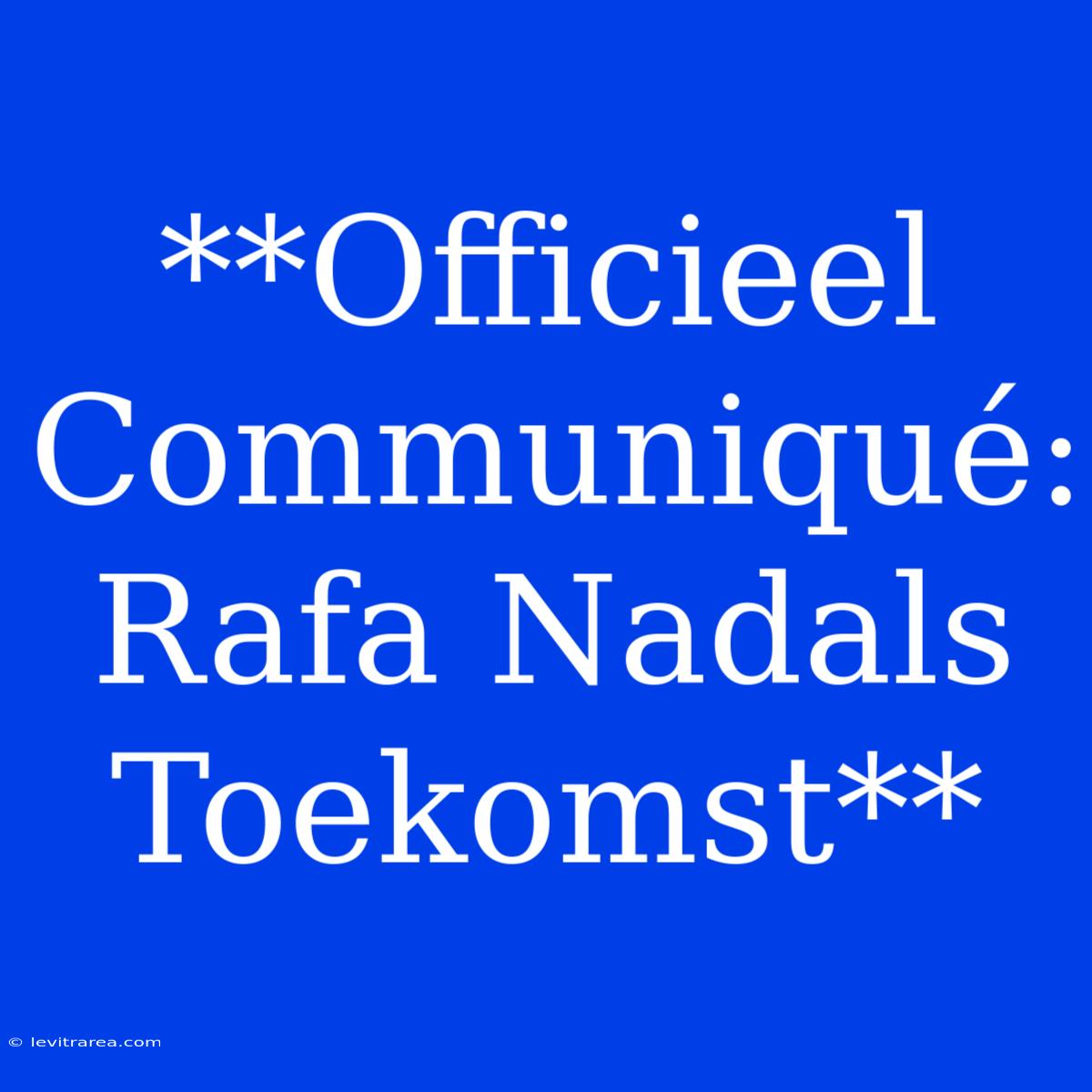 **Officieel Communiqué: Rafa Nadals Toekomst**