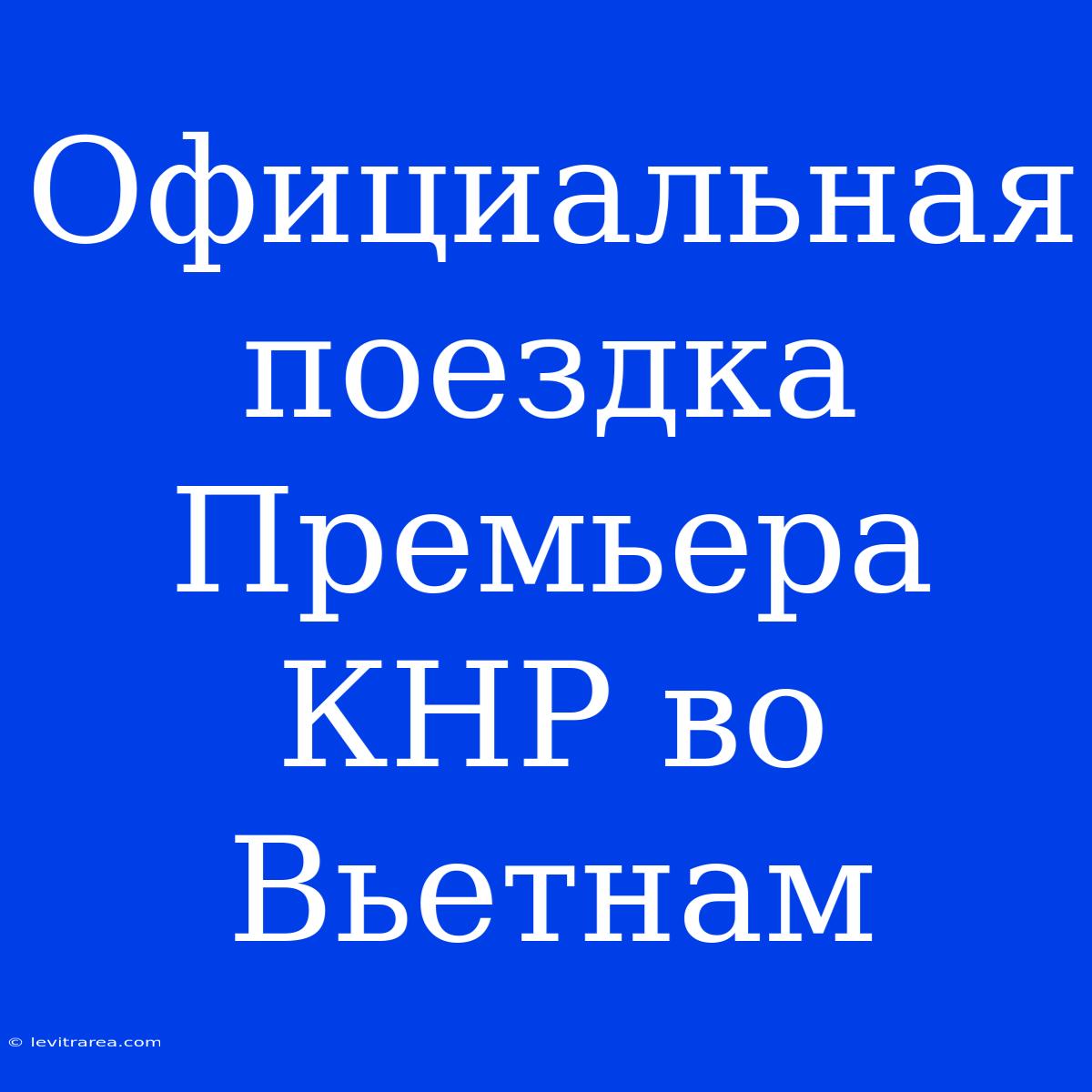 Официальная Поездка Премьера КНР Во Вьетнам