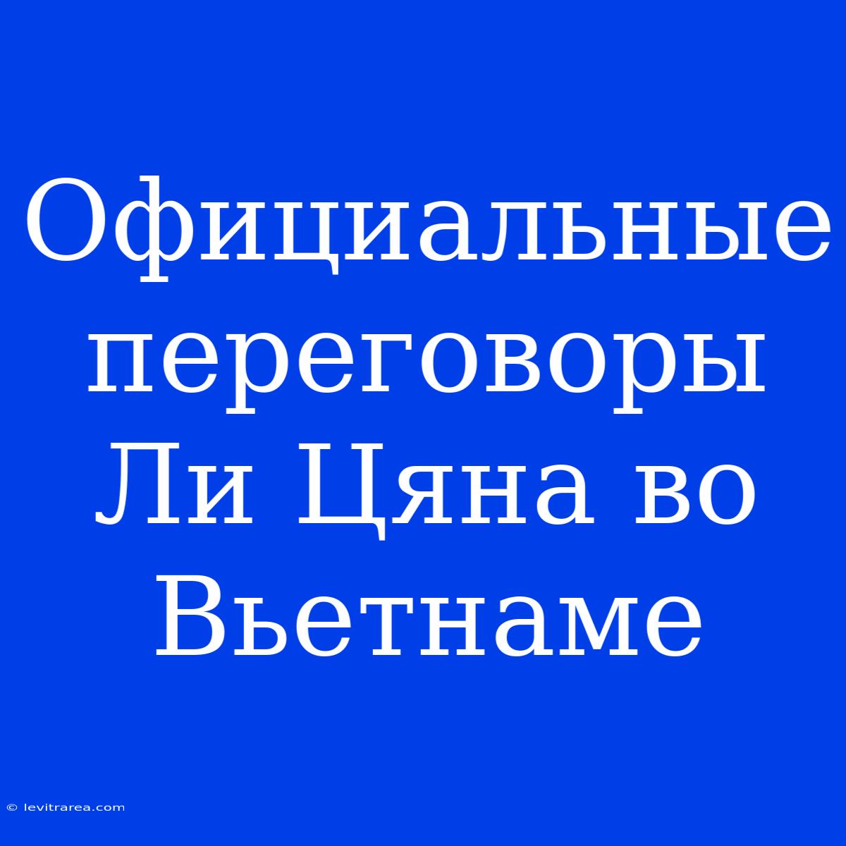 Официальные Переговоры Ли Цяна Во Вьетнаме 