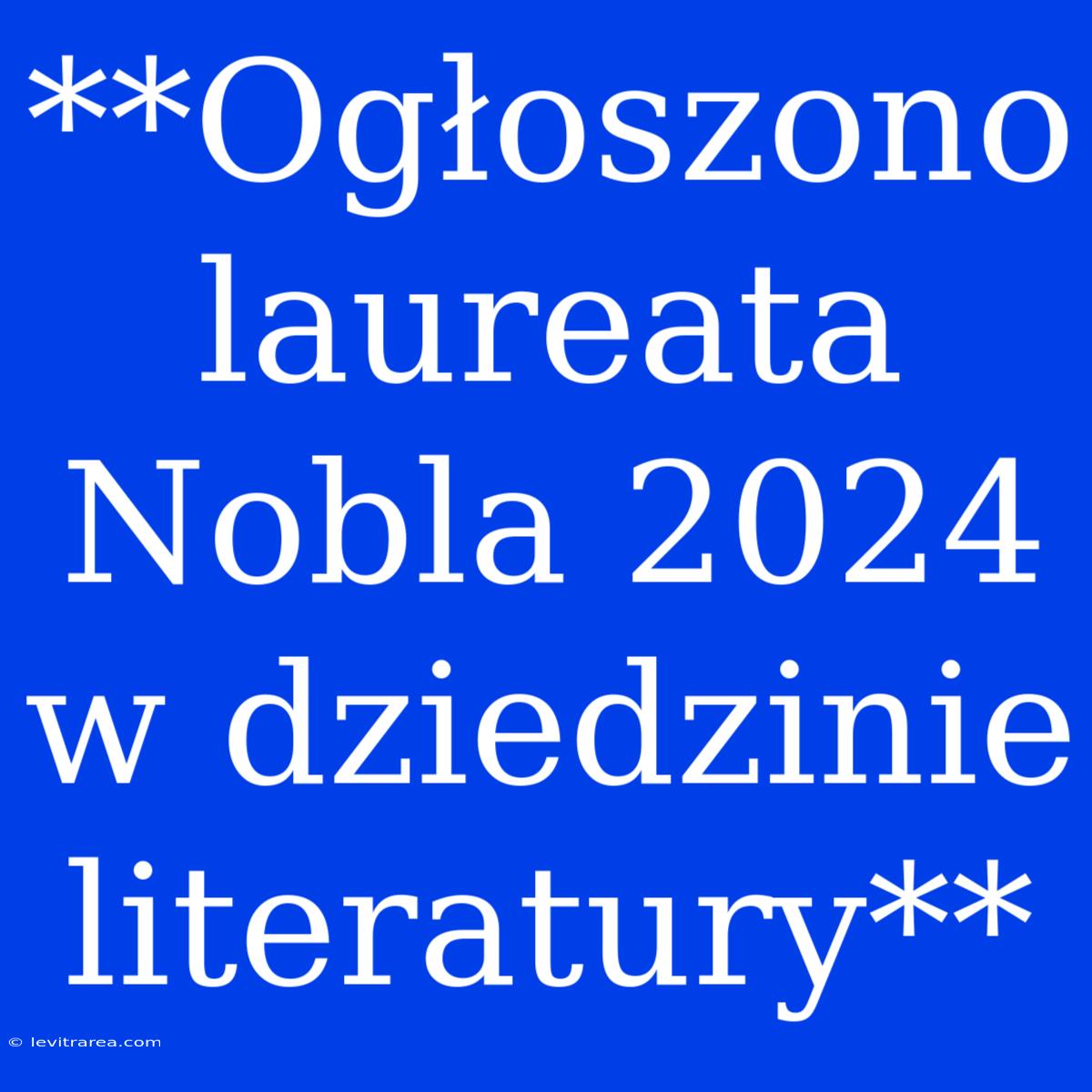 **Ogłoszono Laureata Nobla 2024 W Dziedzinie Literatury**