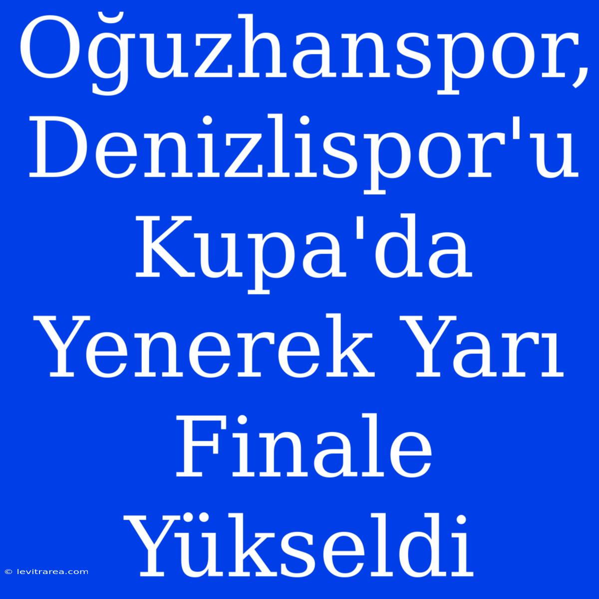 Oğuzhanspor, Denizlispor'u Kupa'da Yenerek Yarı Finale Yükseldi 