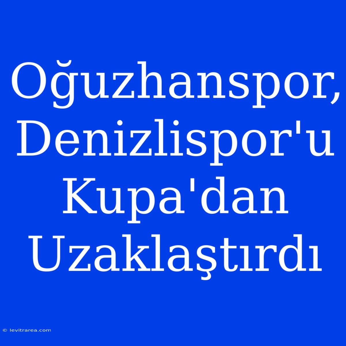 Oğuzhanspor, Denizlispor'u Kupa'dan Uzaklaştırdı