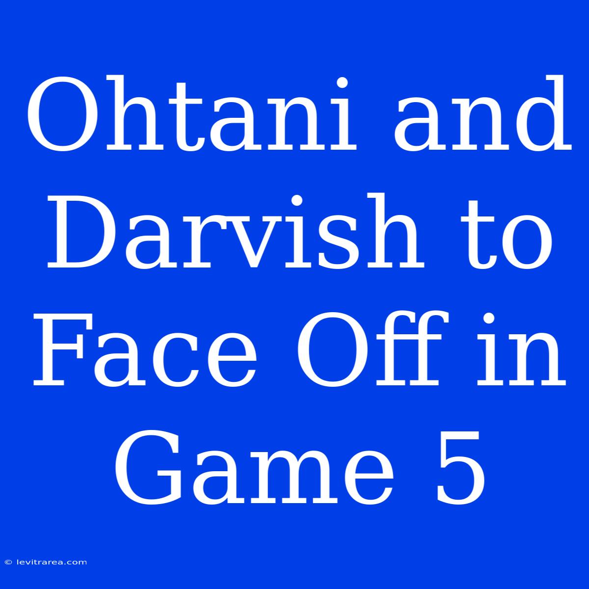 Ohtani And Darvish To Face Off In Game 5