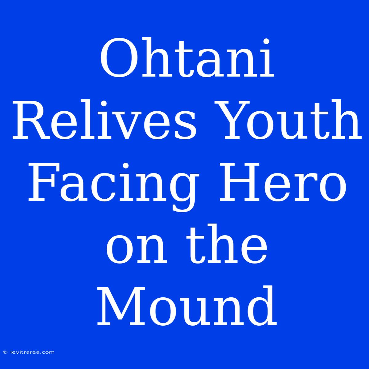 Ohtani Relives Youth Facing Hero On The Mound