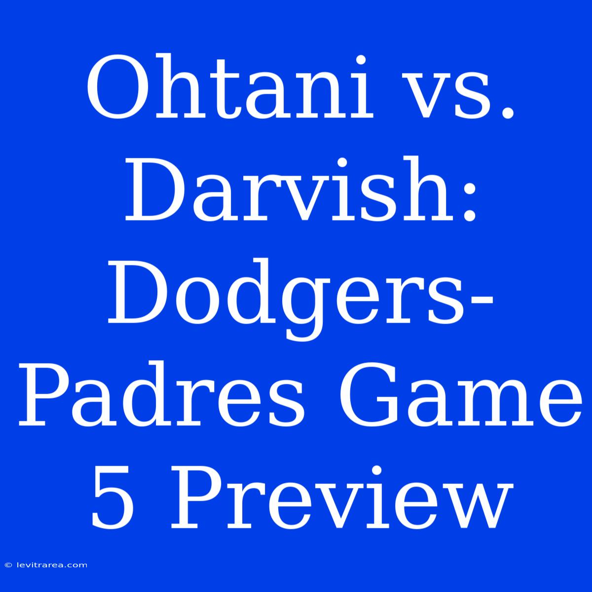 Ohtani Vs. Darvish: Dodgers-Padres Game 5 Preview