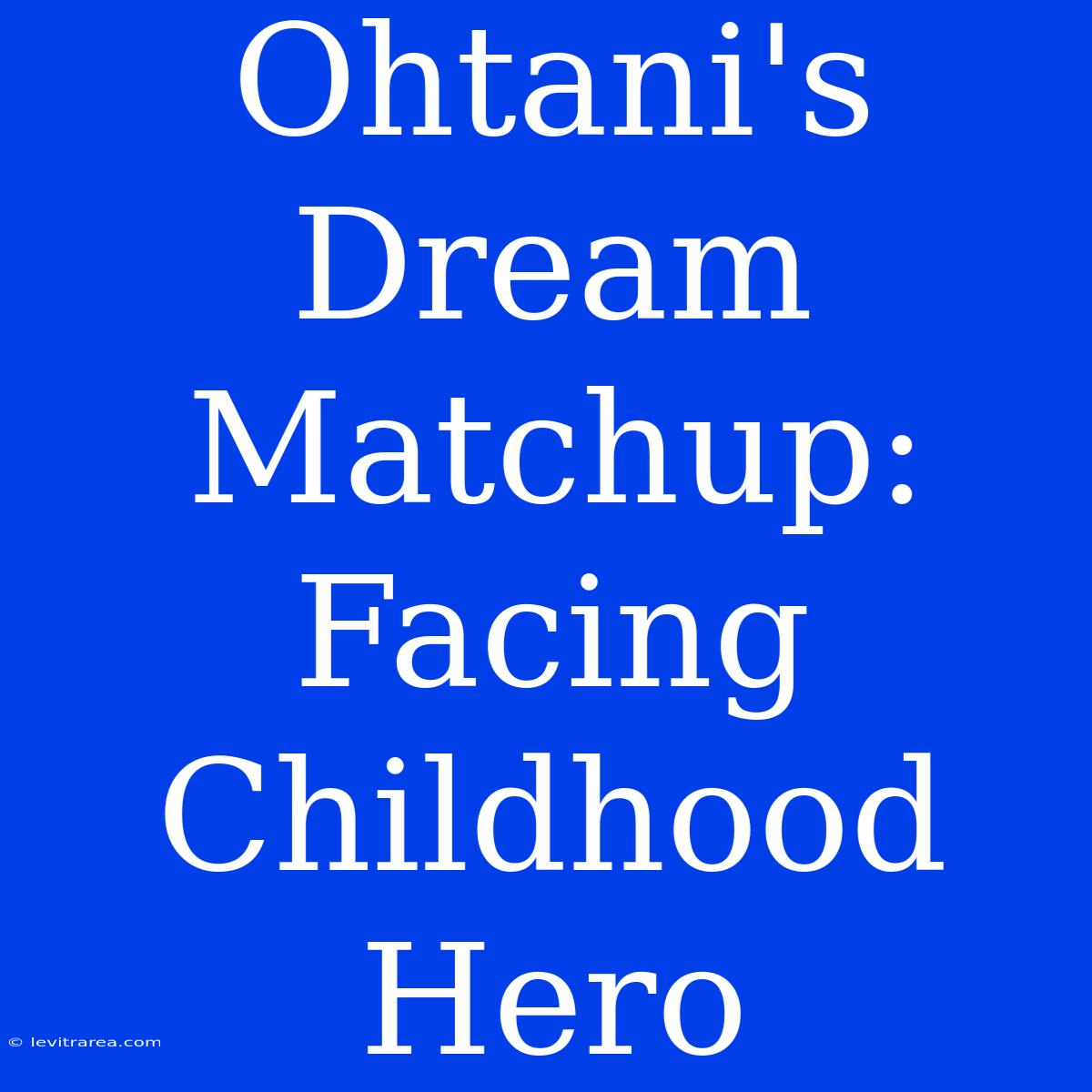 Ohtani's Dream Matchup: Facing Childhood Hero