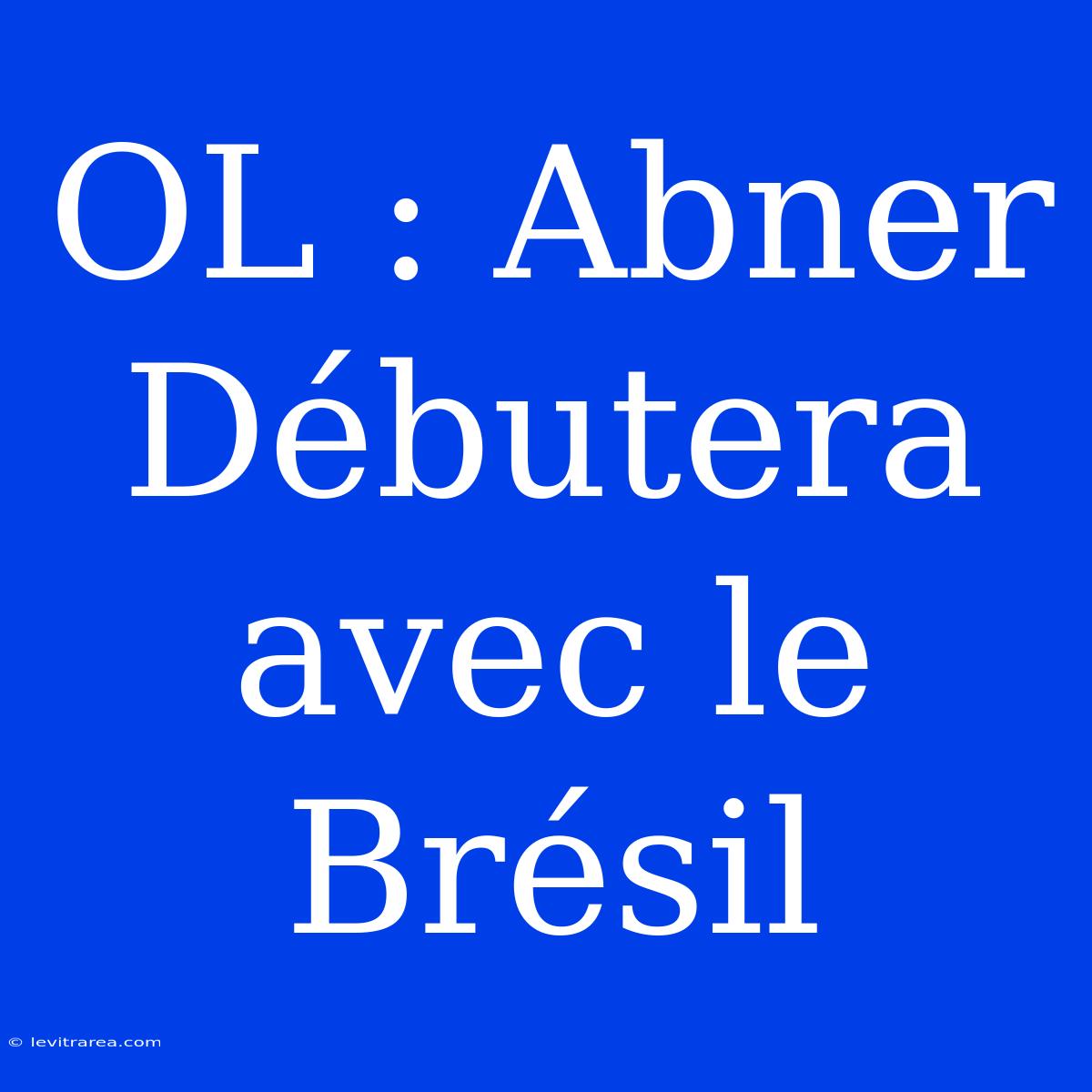 OL : Abner Débutera Avec Le Brésil