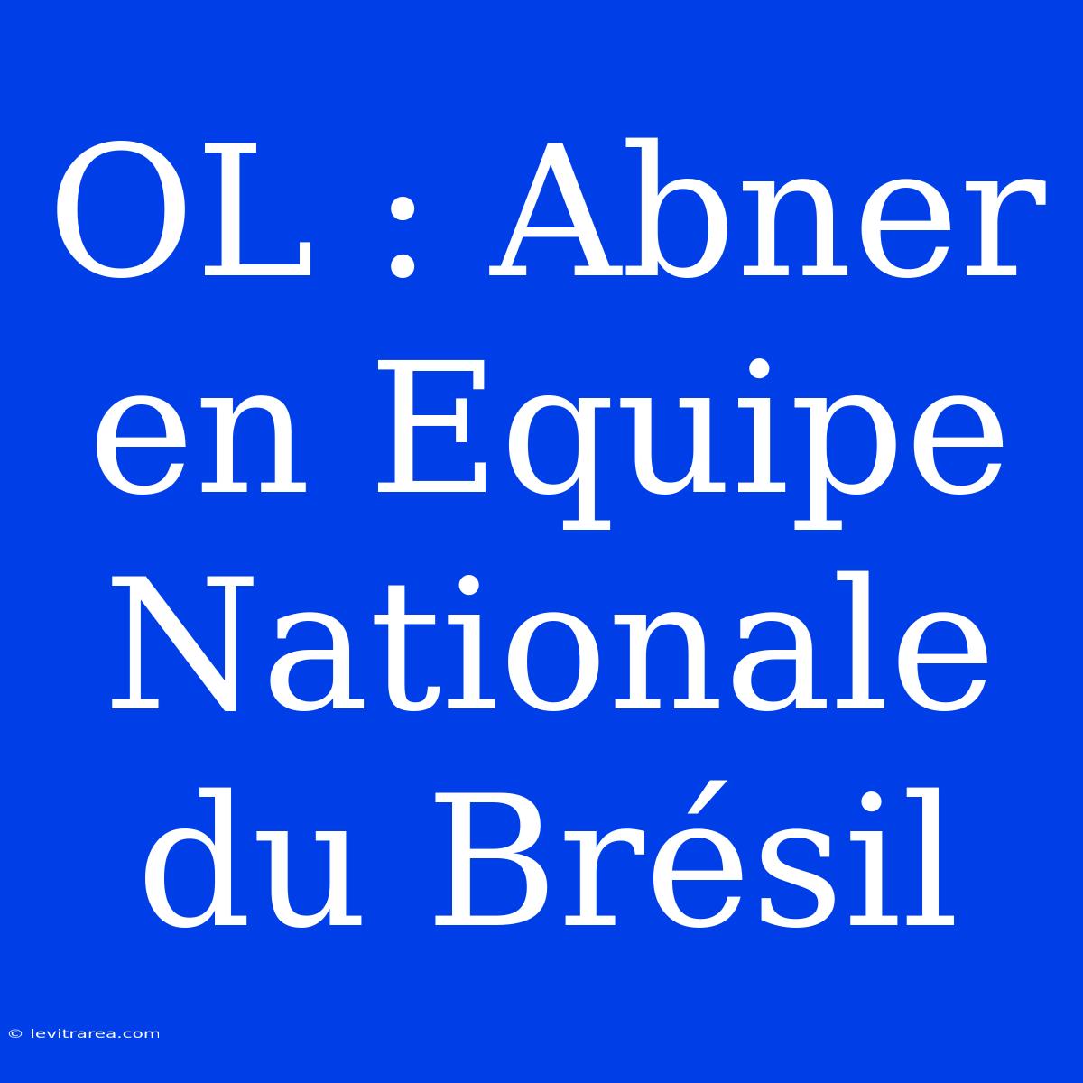 OL : Abner En Equipe Nationale Du Brésil