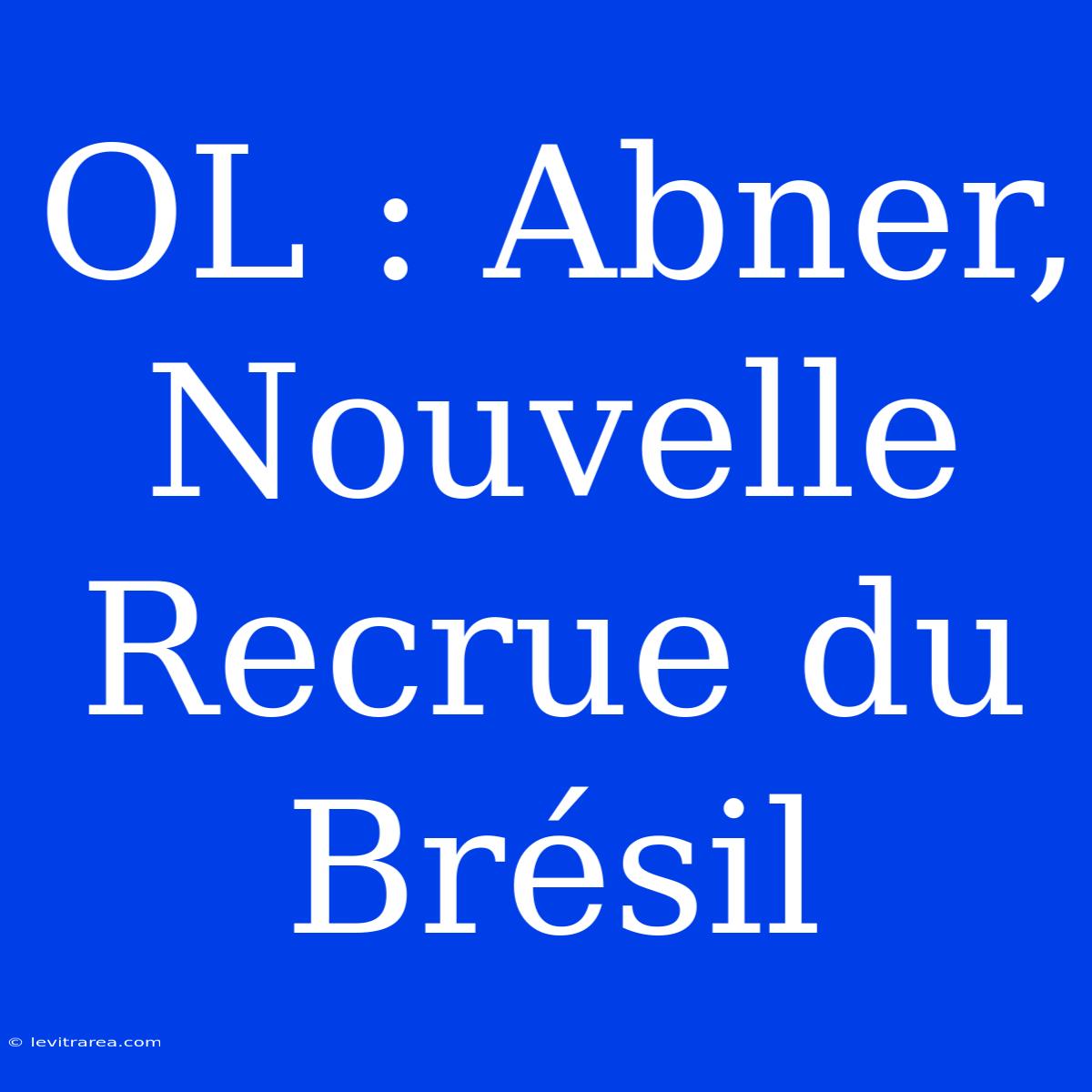 OL : Abner, Nouvelle Recrue Du Brésil 