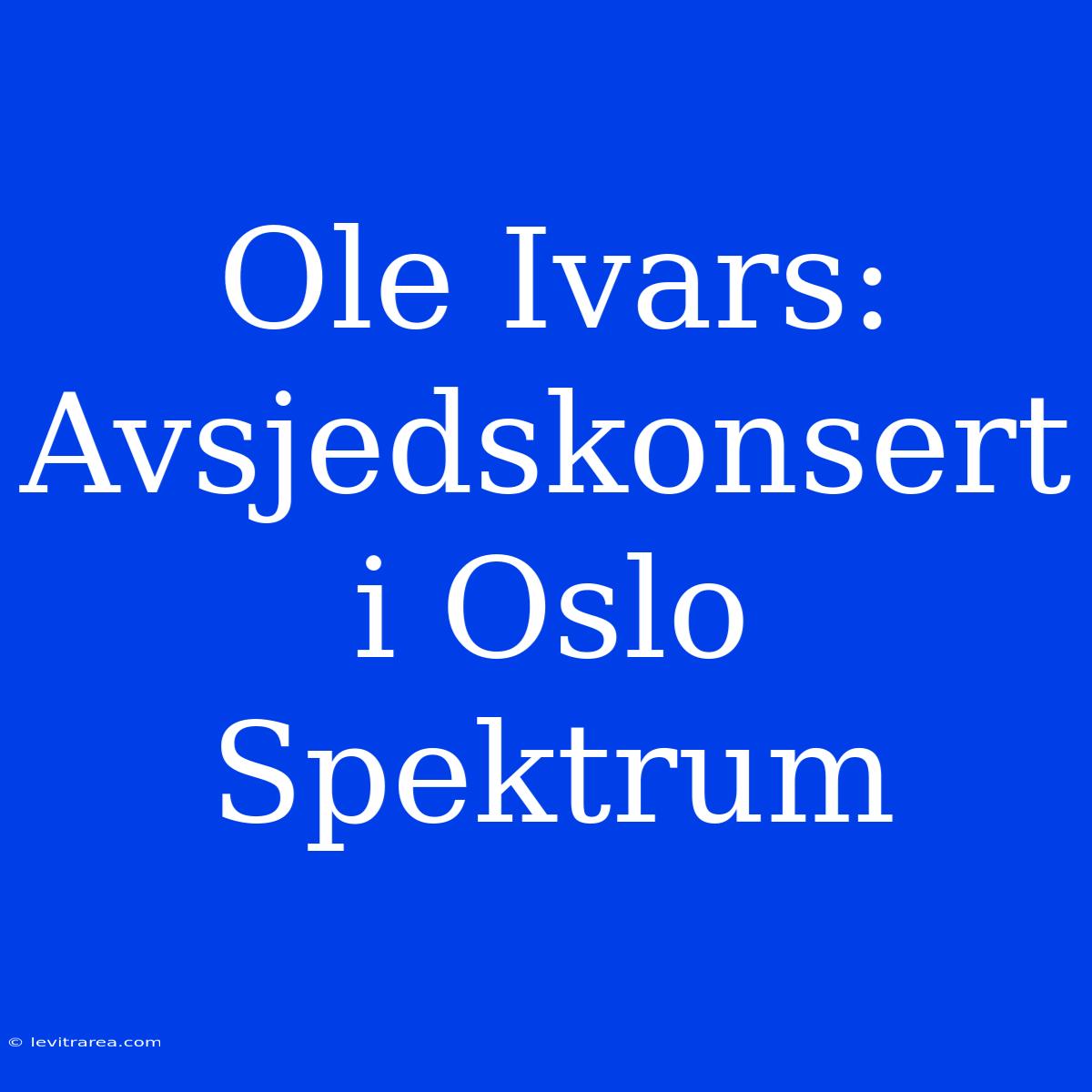 Ole Ivars: Avsjedskonsert I Oslo Spektrum