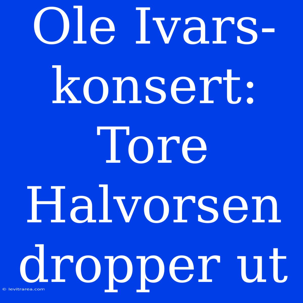 Ole Ivars-konsert: Tore Halvorsen Dropper Ut