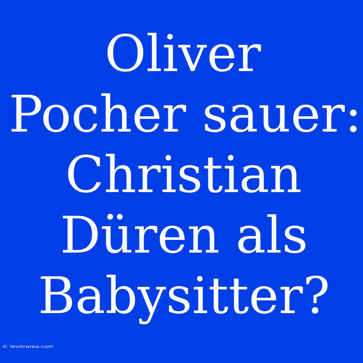 Oliver Pocher Sauer: Christian Düren Als Babysitter?