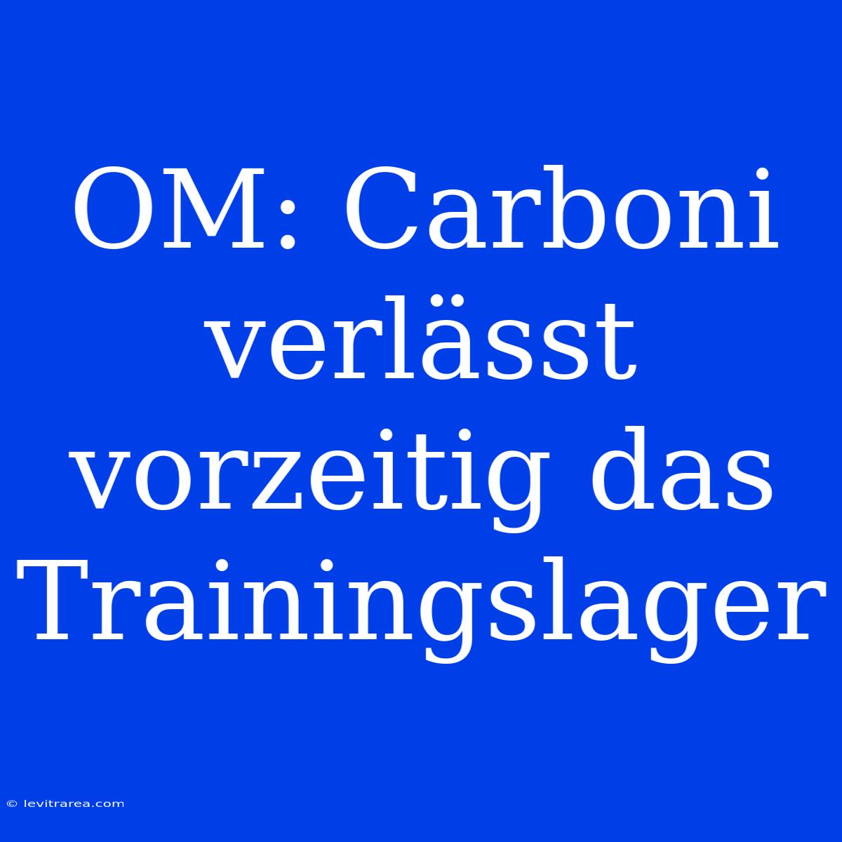 OM: Carboni Verlässt Vorzeitig Das Trainingslager