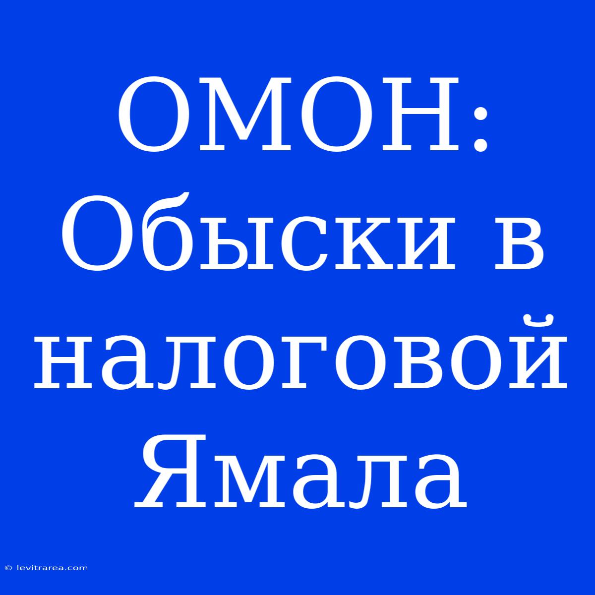 ОМОН: Обыски В Налоговой Ямала