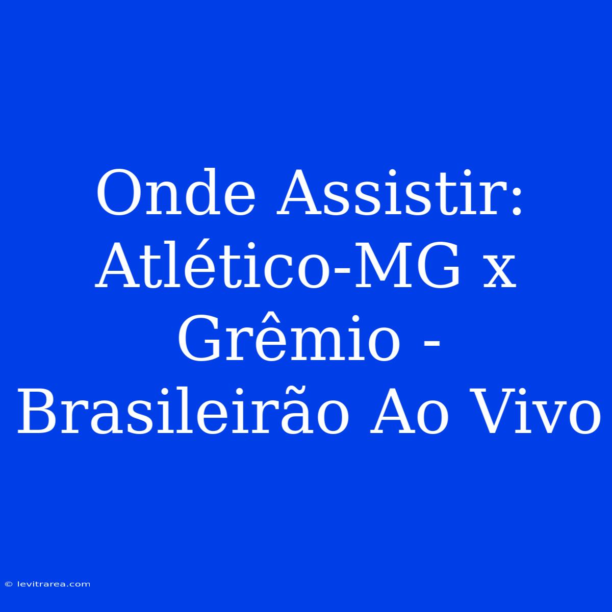 Onde Assistir: Atlético-MG X Grêmio - Brasileirão Ao Vivo