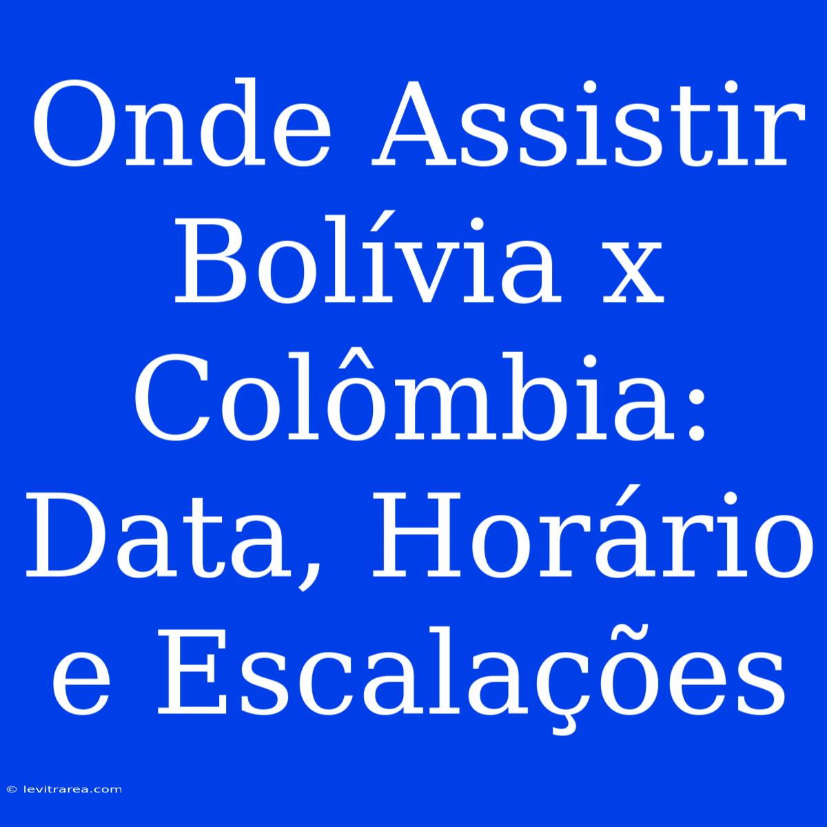 Onde Assistir Bolívia X Colômbia: Data, Horário E Escalações