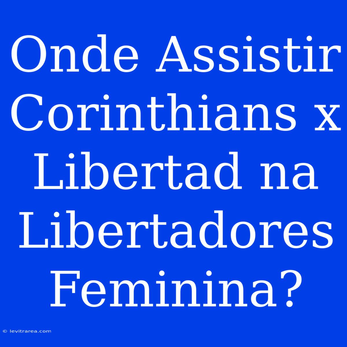 Onde Assistir Corinthians X Libertad Na Libertadores Feminina?