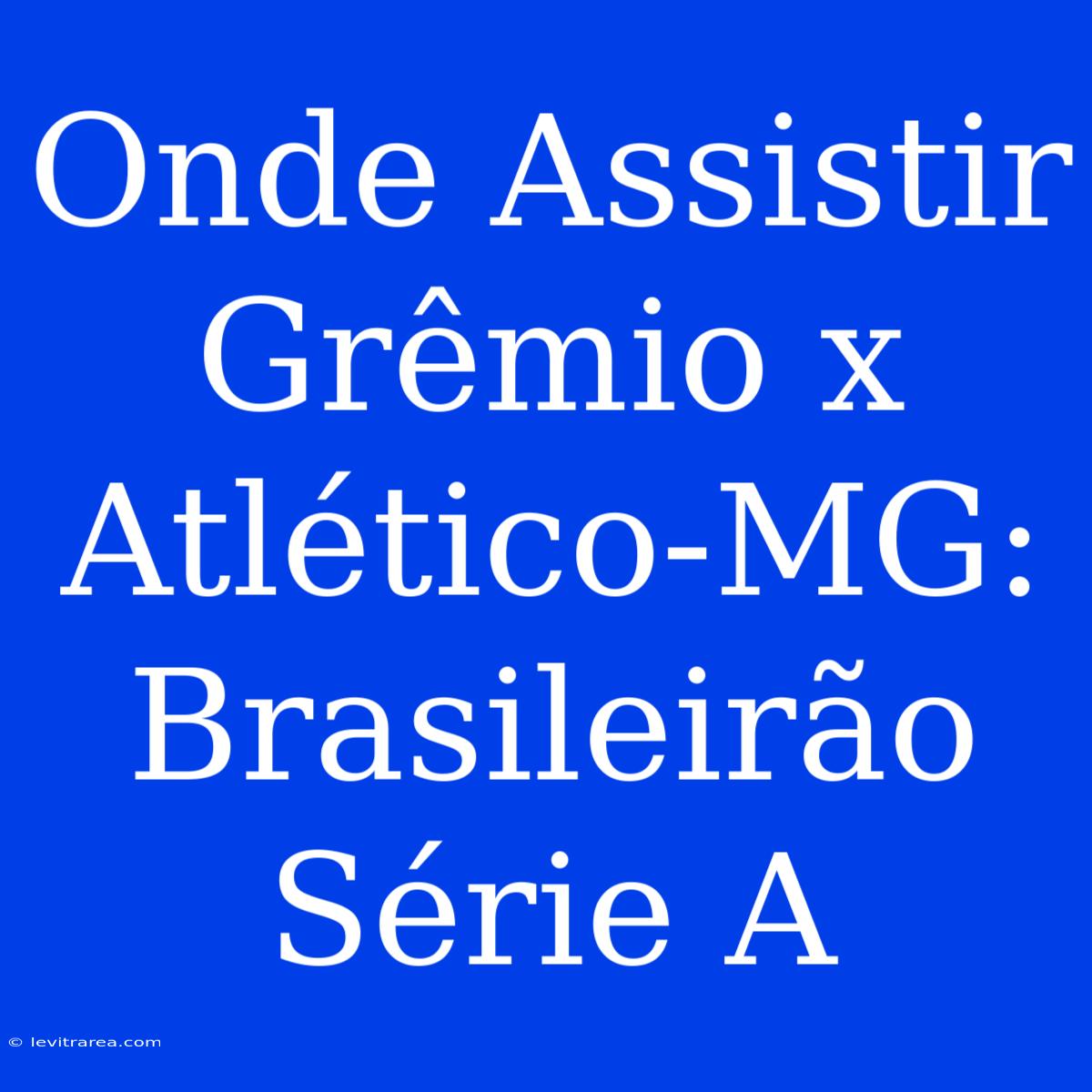 Onde Assistir Grêmio X Atlético-MG:  Brasileirão Série A