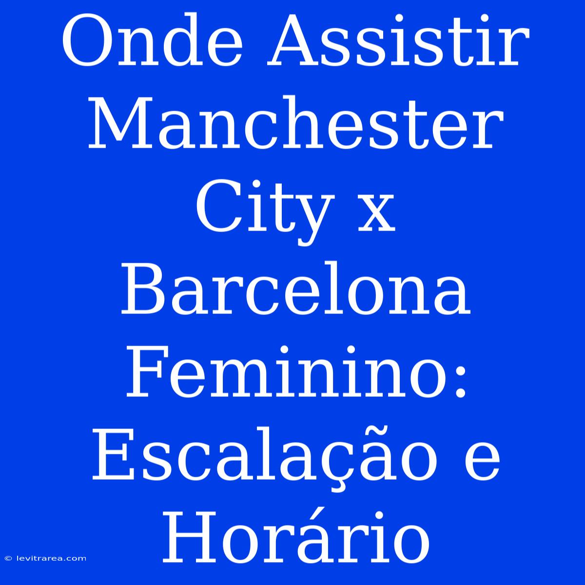 Onde Assistir Manchester City X Barcelona Feminino: Escalação E Horário 