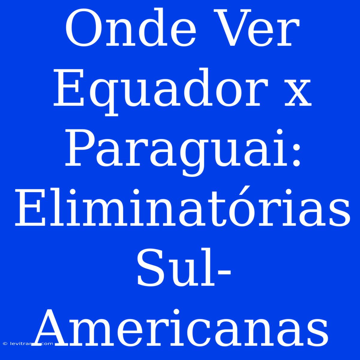 Onde Ver Equador X Paraguai: Eliminatórias Sul-Americanas